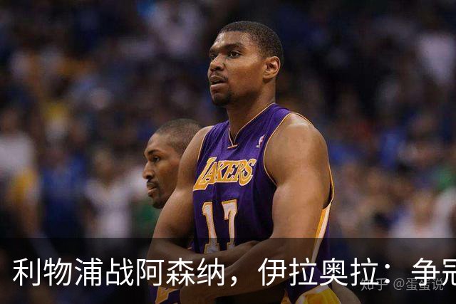 利物浦战阿森纳，伊拉奥拉：争冠的事儿，还是等一等吧！